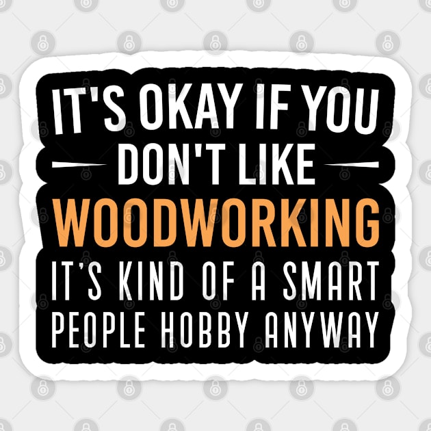 It's Okay If You Don't Like Woodworking, Funny Woodworking Quote Gift Sticker by Justbeperfect